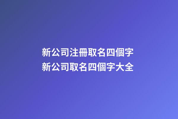 新公司注冊取名四個字 新公司取名四個字大全-第1張-公司起名-玄機(jī)派